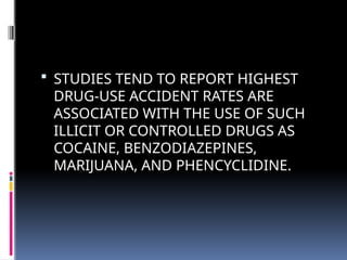  STUDIES TEND TO REPORT HIGHEST
DRUG-USE ACCIDENT RATES ARE
ASSOCIATED WITH THE USE OF SUCH
ILLICIT OR CONTROLLED DRUGS AS
COCAINE, BENZODIAZEPINES,
MARIJUANA, AND PHENCYCLIDINE.
 