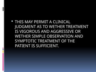  THIS MAY PERMIT A CLINICAL
JUDGMENT AS TO WETHER TREATMENT
IS VIGOROUS AND AGGRESSIVE OR
WETHER SIMPLE OBSERVATION AND
SYMPTOTIC TREATMENT OF THE
PATIENT IS SUFFICIENT.
 