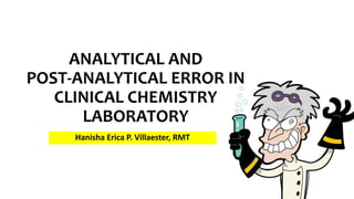 ANALYTICAL AND
POST-ANALYTICAL ERROR IN
CLINICAL CHEMISTRY
LABORATORY
Hanisha Erica P. Villaester, RMT
 