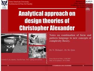 Analytical approach on
design theories of
Christopher Alexander
Notes on combination of form and
pattern language to new concepts of
complexity theory.
Dr. N. Mohajeri , Dr. Sh. Qom
Essay Received Date: 11/08/2007
Date of Acceptance: 29/12/2008
Shabnam GOLKARIAN
Girne American University,
Architecture & Fine Art Faculty
Ms. Student 143204002
Girne American University,
Architecture & Fine Art Faculty
Journal of city identity / Second Year / No2 / spring and summer
 