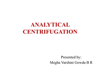 ANALYTICAL
CENTRIFUGATION
Presented by:
Megha Varshini Gowda B R
 