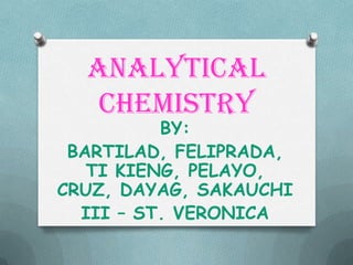 ANALYTICAL
   CHEMISTRY
          BY:
 BARTILAD, FELIPRADA,
   TI KIENG, PELAYO,
CRUZ, DAYAG, SAKAUCHI
  III – ST. VERONICA
 