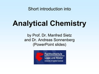 Short introduction into
Analytical Chemistry
by Prof. Dr. Manfred Sietz
and Dr. Andreas Sonnenberg
(PowerPoint slides)
 