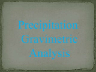 Precipitation
Gravimetric
Analysis
 