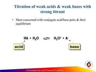 Titration of weak acids & weak bases with
strong titrant
• Must concerned with conjugate acid/base pairs & their
equilibrium
16
 