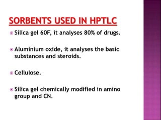  Silica gel 60F, it analyses 80% of drugs.
 Aluminium oxide, it analyses the basic
substances and steroids.
 Cellulose.
 Silica gel chemically modified in amino
group and CN.
 
