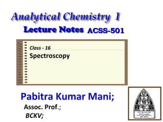 ACSS-501
Class - 16

Spectroscopy

Pabitra Kumar Mani;
Assoc. Prof.;
BCKV;

 