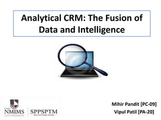 Analytical CRM: The Fusion of
Data and Intelligence
Mihir Pandit [PC-09]
Vipul Patil [PA-20]
 