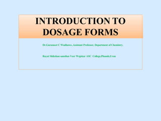 INTRODUCTION TO
DOSAGE FORMS
Dr.Gurumeet C Wadhawa ,Assistant Professor, Department of Chemistry.
Rayat Shikshan sansthas Veer Wajekar ASC College,Phunde,Uran
 