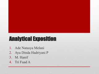 Analytical Exposition
1.   Ade Natasya Melani
2.   Ayu Dinda Hadriyani P
3.   M. Hanif
4.   Tri Fuad A
 