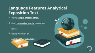 Language Features Analytical
Exposition Text
 Using simple present tense.
 Use connective words to connect
ideas.
 Using words of an
opinion Characteristic.
 