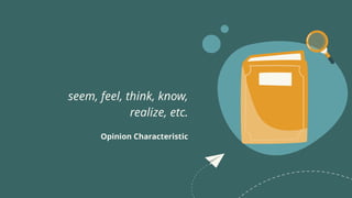 seem, feel, think, know,
realize, etc.
Opinion Characteristic
 