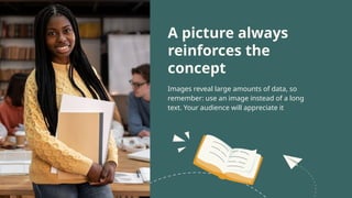 A picture always
reinforces the
concept
Images reveal large amounts of data, so
remember: use an image instead of a long
text. Your audience will appreciate it
 