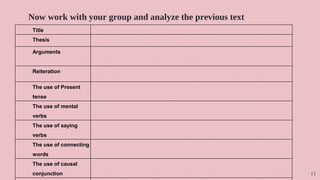 Now work with your group and analyze the previous text
13
Title
Thesis
Arguments
Reiteration
The use of Present
tense
The use of mental
verbs
The use of saying
verbs
The use of connecting
words
The use of causal
conjunction
 