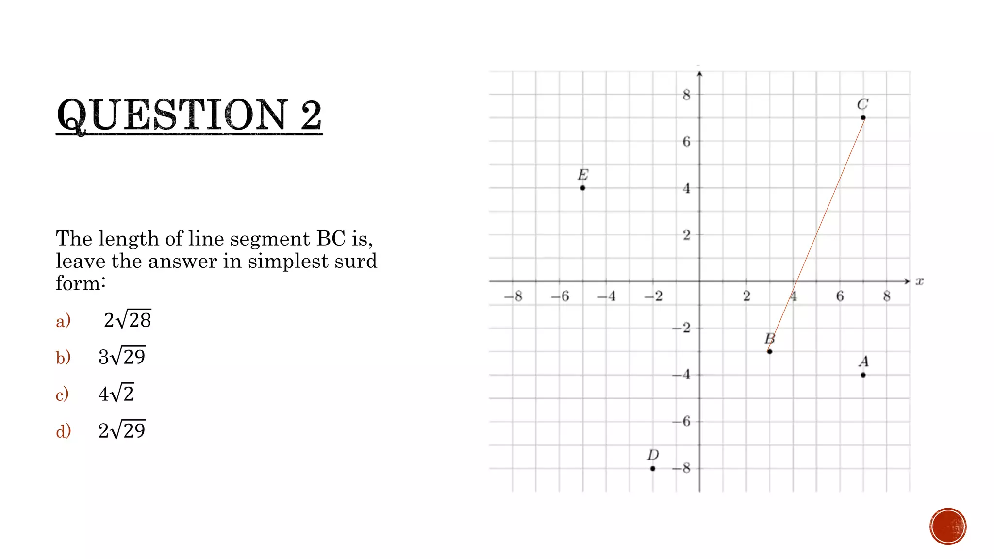The length of line segment BC is,
leave the answer in simplest surd
form:
a) 2 28
b) 3 29
c) 4 2
d) 2 29
 