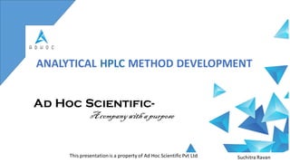 ANALYTICAL HPLC METHOD DEVELOPMENT
Suchitra Ravan
Ad Hoc Scientific-
Acompanywith apurpose
This presentationis a property of Ad Hoc Scientific Pvt Ltd
 