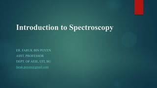 Introduction to Spectroscopy
ER. FARUK BIN POYEN
ASST. PROFESSOR
DEPT. OF AEIE, UIT, BU
faruk.poyen@gmail.com
 
