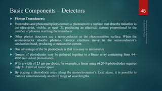 Basic Components – Detectors 48
 Photon Transducers:
 Phototubes and photomultipliers contain a photosensitive surface t...
