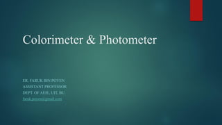 Colorimeter & Photometer
ER. FARUK BIN POYEN
ASSISTANT PROFESSOR
DEPT. OF AEIE, UIT, BU
faruk.poyen@gmail.com
 