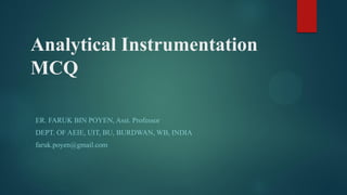 Analytical Instrumentation
MCQ
ER. FARUK BIN POYEN, Asst. Professor
DEPT. OF AEIE, UIT, BU, BURDWAN, WB, INDIA
faruk.poyen@gmail.com
 