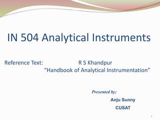IN 504 Analytical Instruments
Reference Text: R S Khandpur
“Handbook of Analytical Instrumentation”
1
Presented by;
Anju Sunny
CUSAT
 