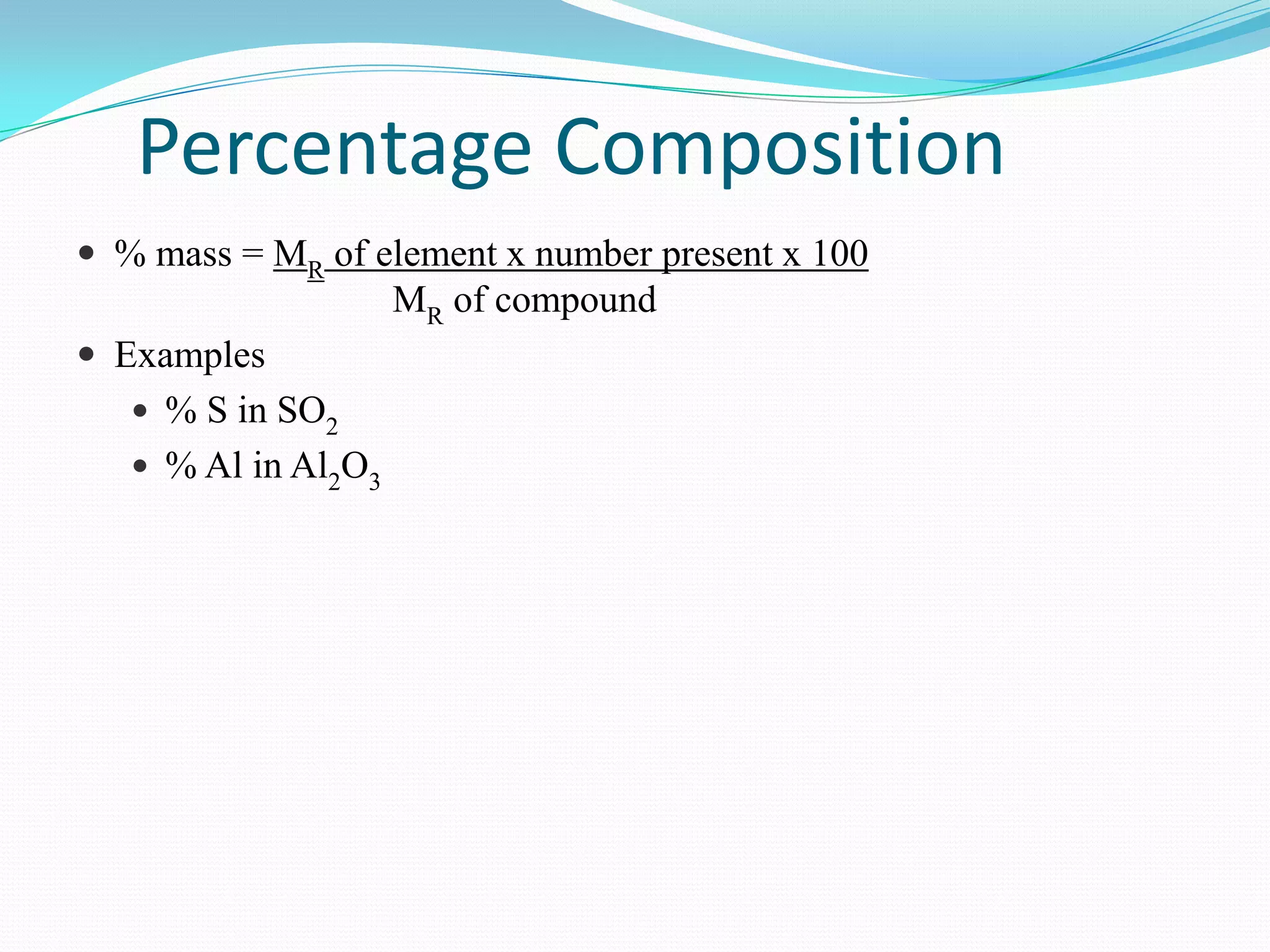 Percentage Composition
 % mass = MR of element x number present x 100
                     MR of compound
 Examples
    % S in SO2
    % Al in Al2O3
 