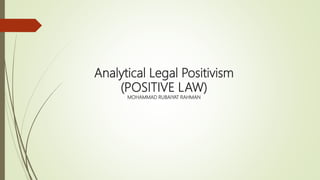 Analytical Legal Positivism
(POSITIVE LAW)
MOHAMMAD RUBAIYAT RAHMAN
 