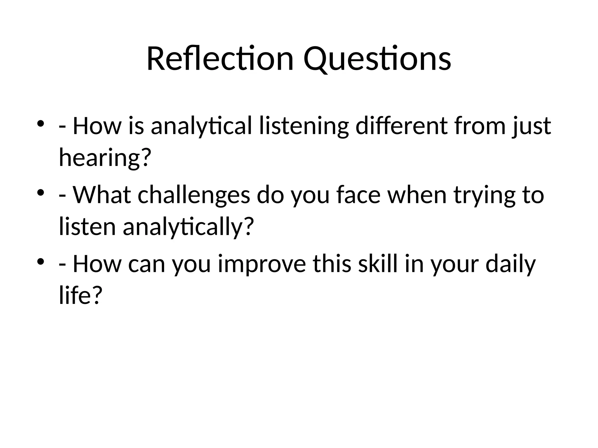 Reflection Questions
• - How is analytical listening different from just
hearing?
• - What challenges do you face when trying to
listen analytically?
• - How can you improve this skill in your daily
life?
 