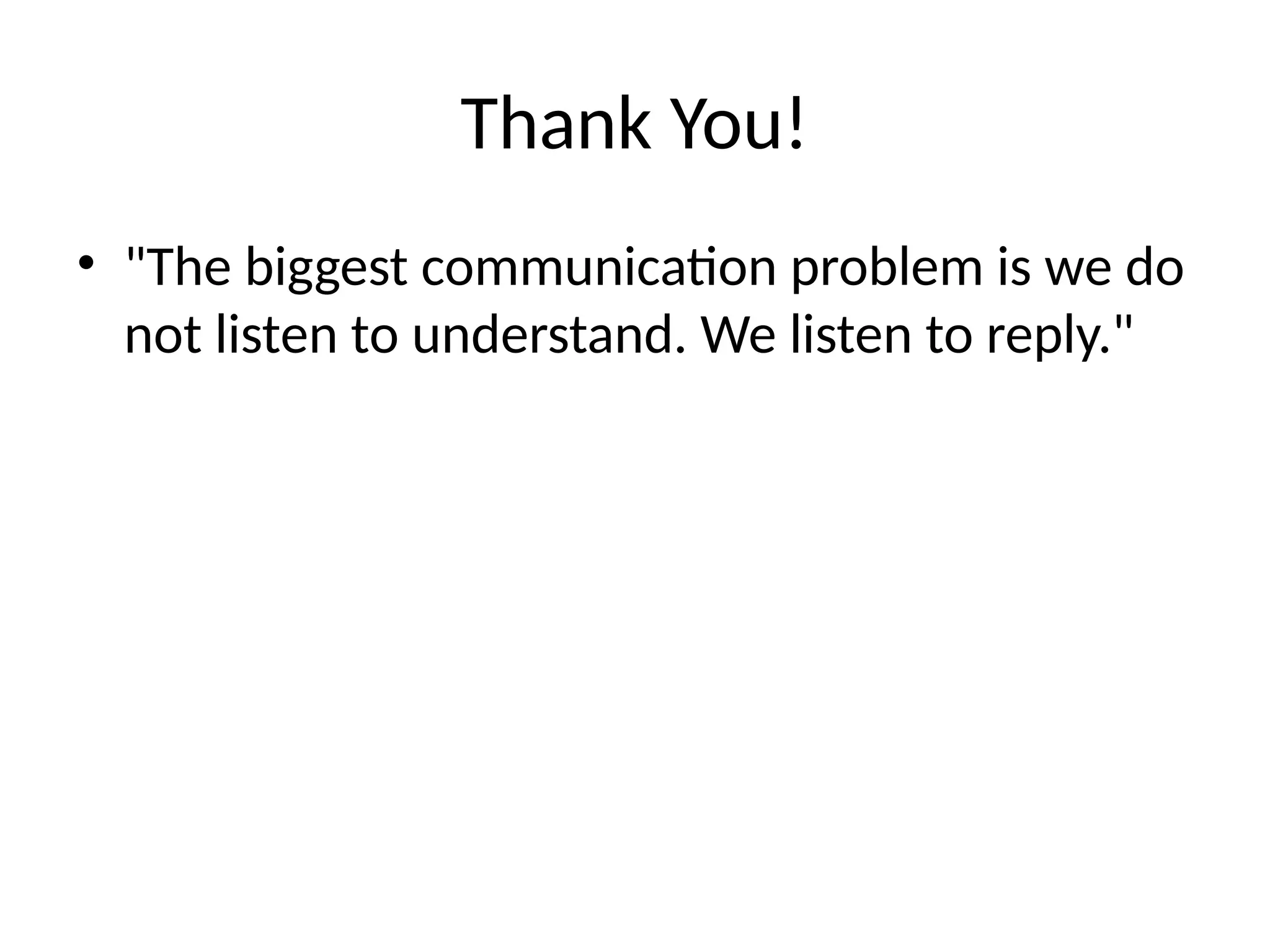 Thank You!
• "The biggest communication problem is we do
not listen to understand. We listen to reply."
 
