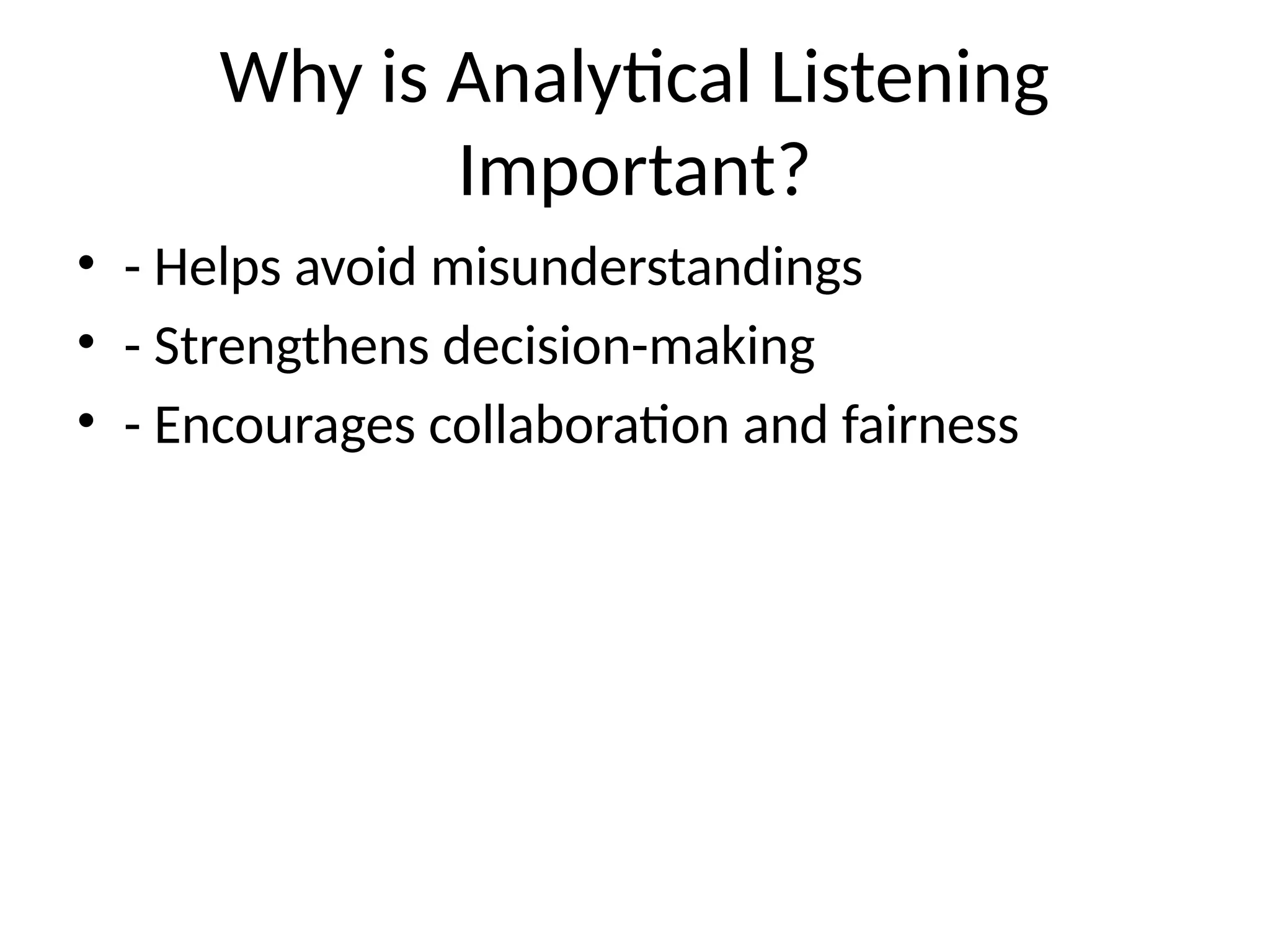 Why is Analytical Listening
Important?
• - Helps avoid misunderstandings
• - Strengthens decision-making
• - Encourages collaboration and fairness
 