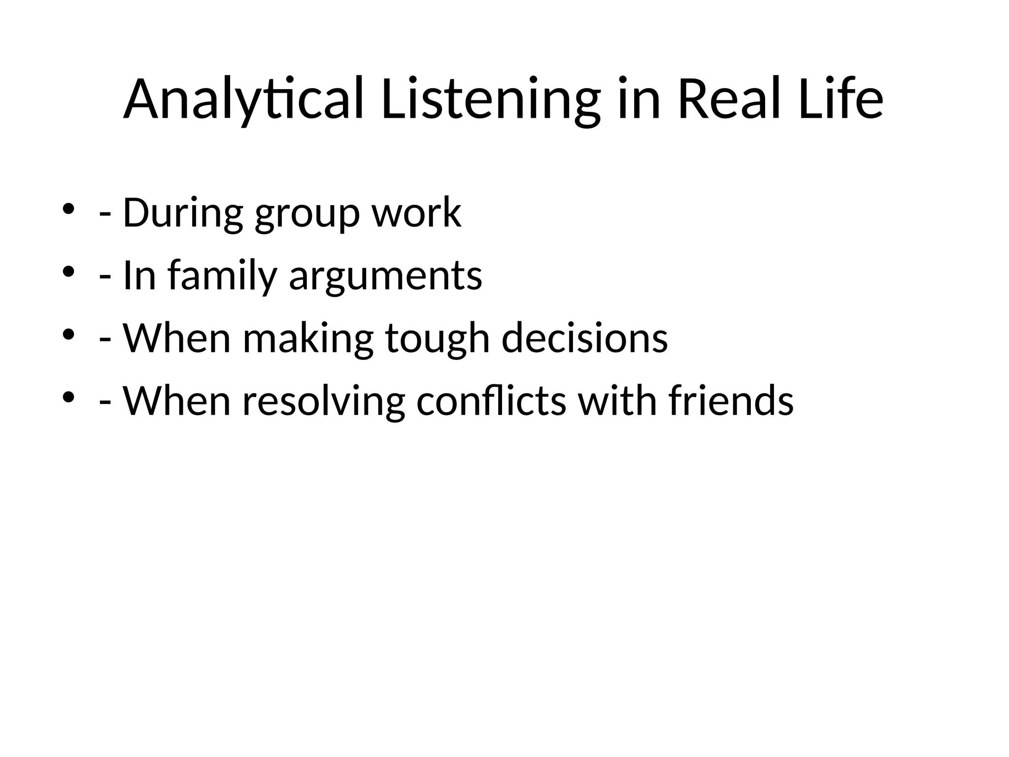 Analytical Listening in Real Life
• - During group work
• - In family arguments
• - When making tough decisions
• - When resolving conflicts with friends
 