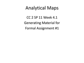 Analytical Maps CC 2 SP 11 Week 4.1 Generating Material for  Formal Assignment #1 