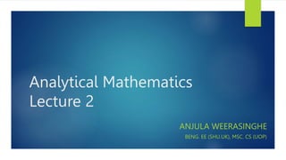 Analytical Mathematics
Lecture 2
ANJULA WEERASINGHE
BENG. EE (SHU.UK), MSC. CS (UOP)
 
