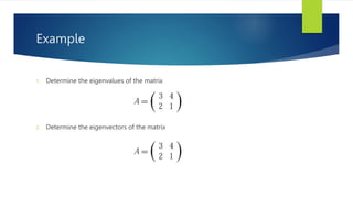 Example
1. Determine the eigenvalues of the matrix
2. Determine the eigenvectors of the matrix
 