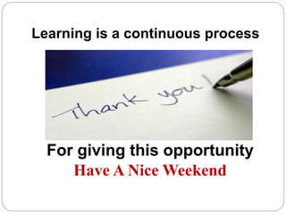 Learning is a continuous process
For giving this opportunity
Have A Nice Weekend
 