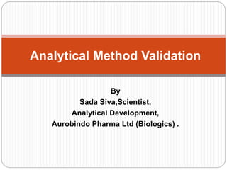 By
Sada Siva,Scientist,
Analytical Development,
Aurobindo Pharma Ltd (Biologics) .
Analytical Method Validation
 