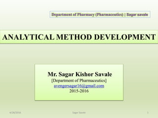 ANALYTICAL METHOD DEVELOPMENT
1
Mr. Sagar Kishor Savale
[Department of Pharmaceutics]
avengersagar16@gmail.com
2015-2016
Department of Pharmacy (Pharmaceutics) | Sagar savale
4/28/2016 Sagar Savale
 