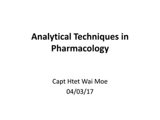 Analytical Techniques in
Pharmacology
Capt Htet Wai Moe
04/03/17
 