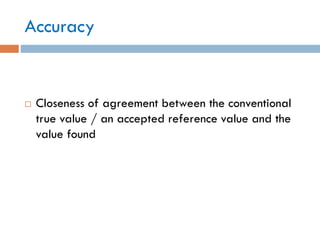 Accuracy
 Closeness of agreement between the conventional
true value / an accepted reference value and the
value found
 