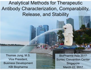 -Confidential-
Analytical Methods for Therapeutic
Antibody Characterization, Comparability,
Release, and Stability
BioPharma Asia 2017
Suntec Convention Center
Singapore
March 22, 2017
Thomas Jung, M.S.
Vice President,
Business Development
KBI Biopharma
 