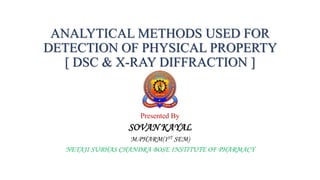 ANALYTICAL METHODS USED FOR
DETECTION OF PHYSICAL PROPERTY
[ DSC & X-RAY DIFFRACTION ]
Presented By
SOVAN KAYAL
M.PHARM(1ST SEM)
NETAJI SUBHAS CHANDRA BOSE INSTITUTE OF PHARMACY
 