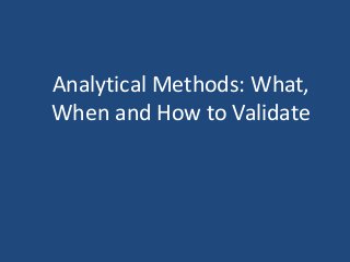 Analytical Methods: What, 
When and How to Validate 
 