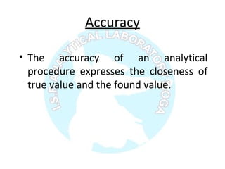 Accuracy
• The accuracy of an analytical
procedure expresses the closeness of
true value and the found value.
 