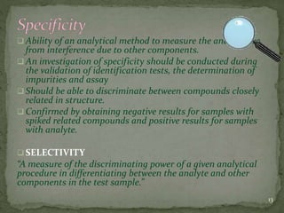  Ability of an analytical method to measure the analyte free
from interference due to other components.
 An investigatio...