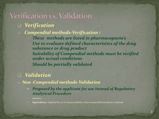  Verification
 Compendial methods-Verification :
• These methods are listed in pharmacopoeia’s
• Use to evaluate defined...