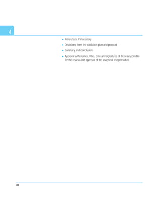 References, if necessary
Deviations from the validation plan and protocol
Summary and conclusions
Approval with names, titles, date and signatures of those responsible
for the review and approval of the analytical test procedure.
40
4
 