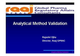 Analytical Method Validation


               Rajashri Ojha
               Director, Raaj GPRAC



                       Analytical Method Validation   1
 