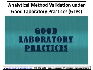 Analytical Method Validation under
Good Laboratory Practices (GLPs)
www.onlinecompliancepanel.com | 510-857-5896 | customersupport@onlinecompliancepanel.com
 