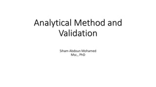 Analytical Method and
Validation
Siham Abdoun Mohamed
Msc., PhD

 