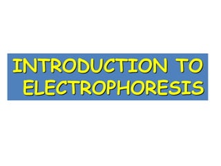 INTRODUCTION TO
ELECTROPHORESIS
 
